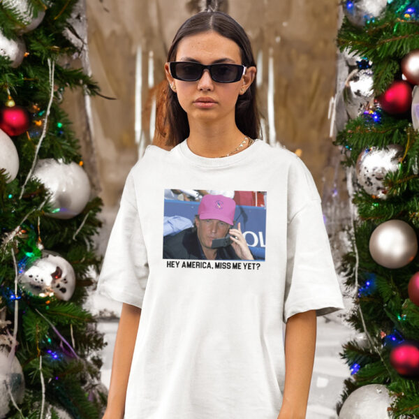 Hey America, Miss Me Yet T-Shirt Trump 2024