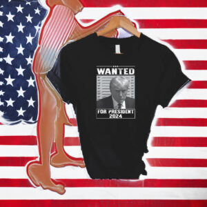 Wanted Trump For President 2024 Shirt