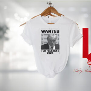 Wanted Trump For President 2024 T-Shirts