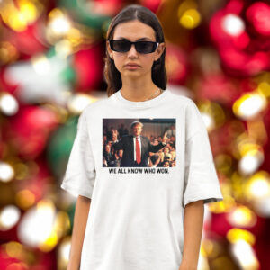 We All Know Who Won Shirts Trump 2024
