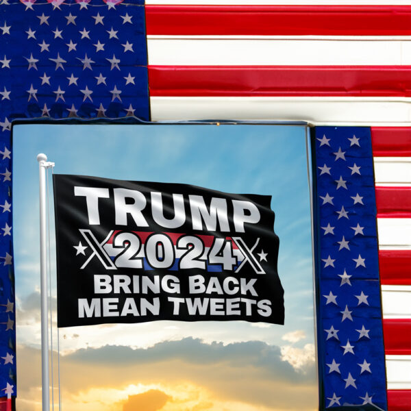 TRUMP 2024 - BRING BACK MEAN TWEETS FLAGS 2024