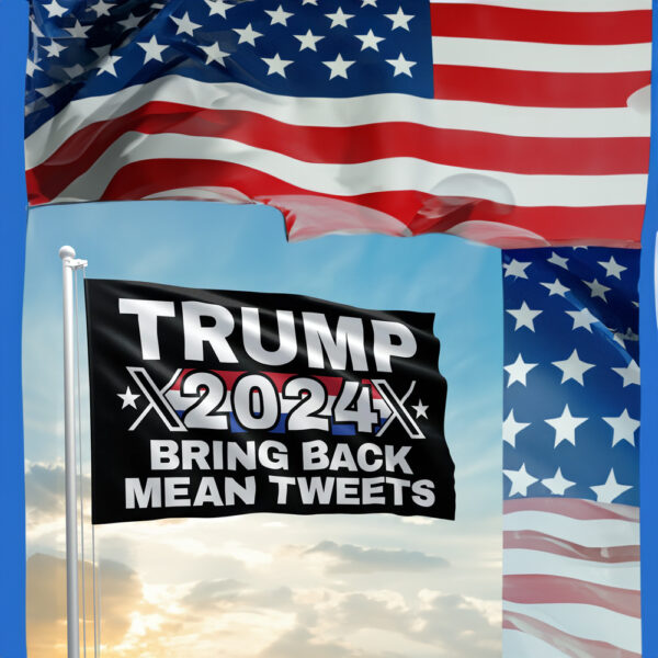 TRUMP 2024 - BRING BACK MEAN TWEETS FLAGS