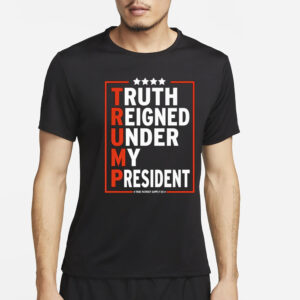Truth Reigned Under My President Trump 2024 T-Shirt2
