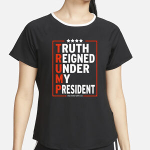 Truth Reigned Under My President Trump 2024 T-Shirt4