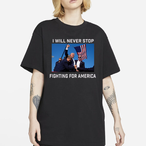 Donald Trump 2024 Fight T-Shirt Fight For America I Will Never Stop1